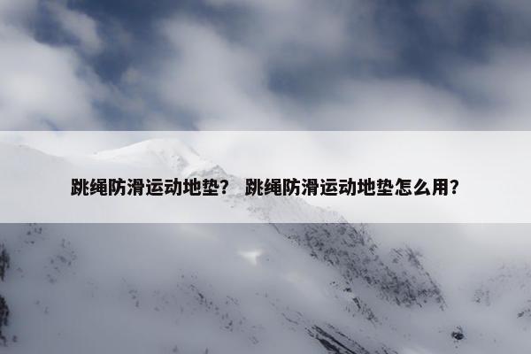 跳绳防滑运动地垫？ 跳绳防滑运动地垫怎么用？