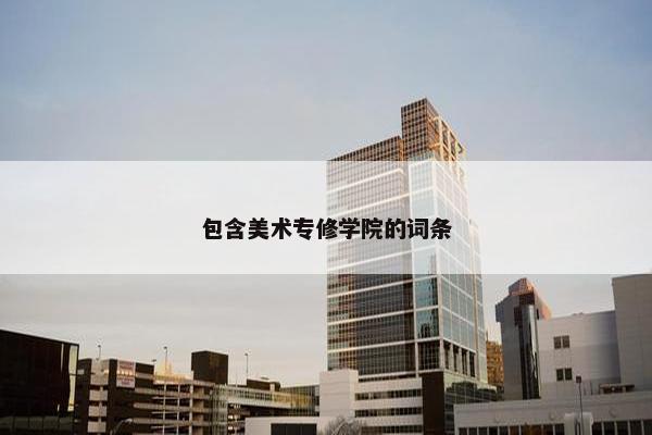 包含美术专修学院的词条