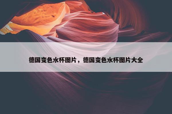 德国变色水杯图片，德国变色水杯图片大全