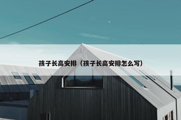 孩子长高安排（孩子长高安排怎么写）