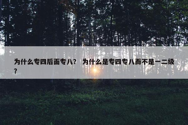 为什么专四后面专八？ 为什么是专四专八而不是一二级？
