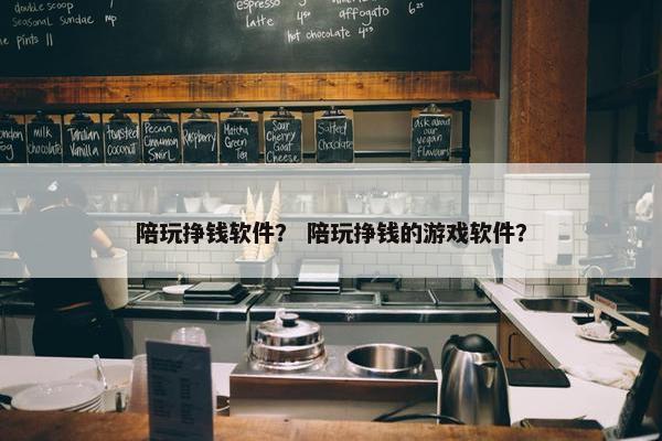 陪玩挣钱软件？ 陪玩挣钱的游戏软件？