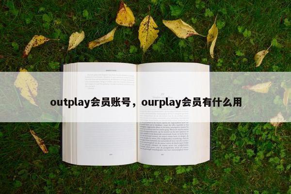 outplay会员账号，ourplay会员有什么用