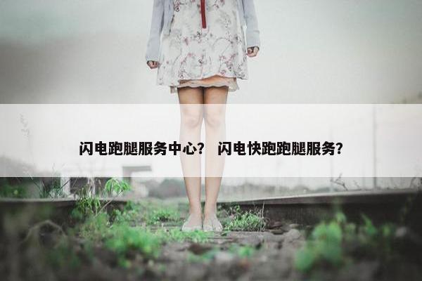 闪电跑腿服务中心？ 闪电快跑跑腿服务？