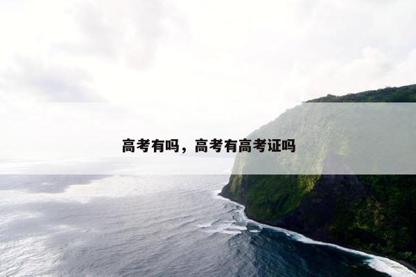 高考有吗，高考有高考证吗
