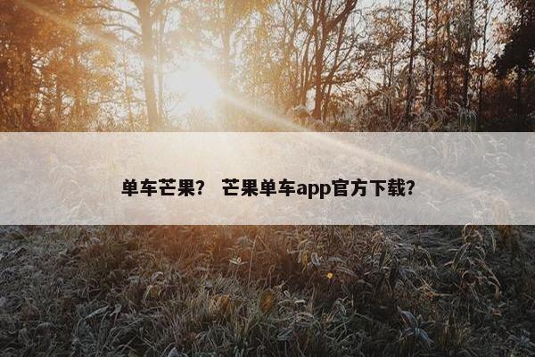 单车芒果？ 芒果单车app官方下载？