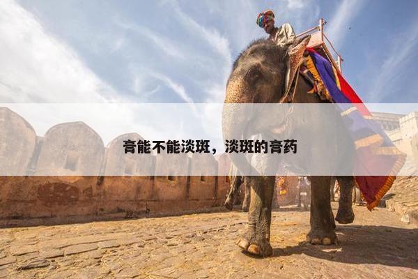 膏能不能淡斑，淡斑的膏药