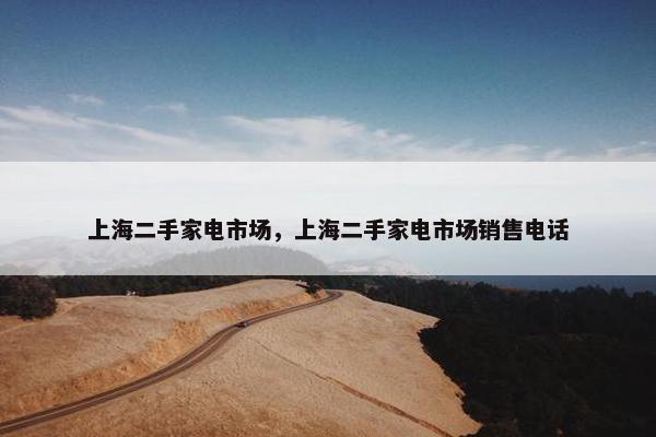 上海二手家电市场，上海二手家电市场销售电话