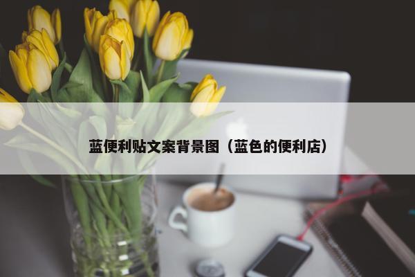 蓝便利贴文案背景图（蓝色的便利店）