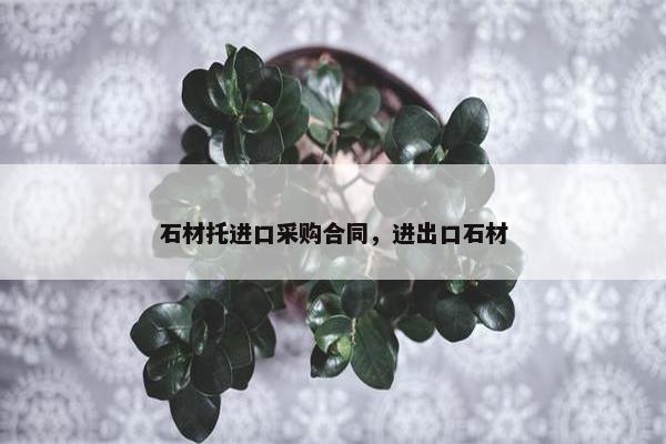 石材托进口采购合同，进出口石材