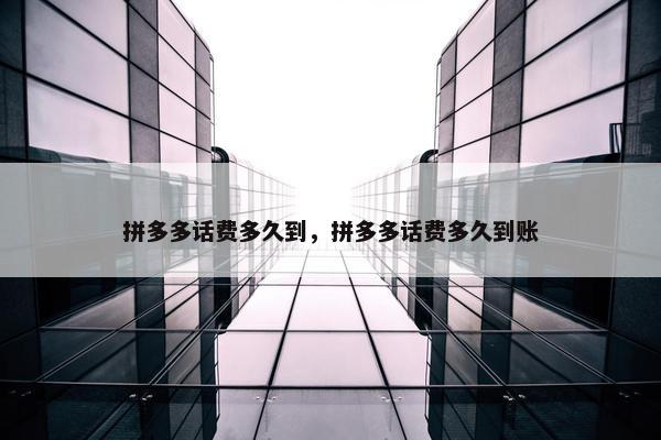 拼多多话费多久到，拼多多话费多久到账
