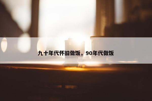 九十年代怀旧做饭，90年代做饭