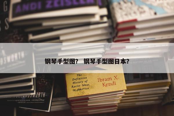 钢琴手型图？ 钢琴手型图日本？