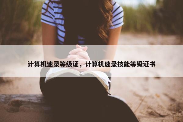 计算机速录等级证，计算机速录技能等级证书