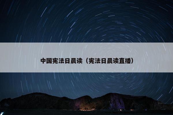 中国宪法日晨读（宪法日晨读直播）