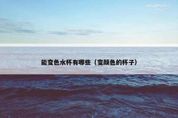 能变色水杯有哪些（变颜色的杯子）