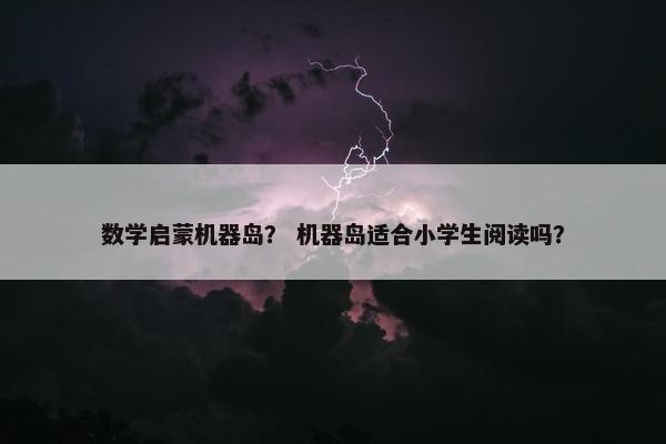数学启蒙机器岛？ 机器岛适合小学生阅读吗？