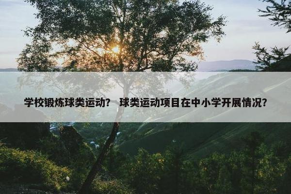 学校锻炼球类运动？ 球类运动项目在中小学开展情况？