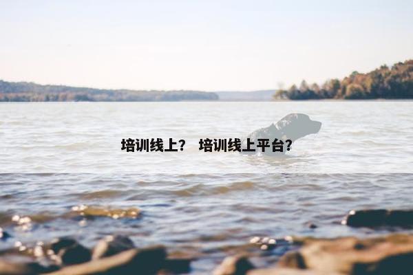 培训线上？ 培训线上平台？