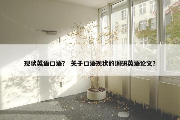 现状英语口语？ 关于口语现状的调研英语论文？