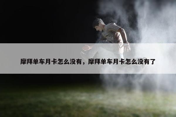 摩拜单车月卡怎么没有，摩拜单车月卡怎么没有了