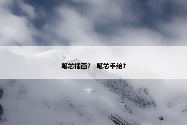 笔芯插画？ 笔芯手绘？