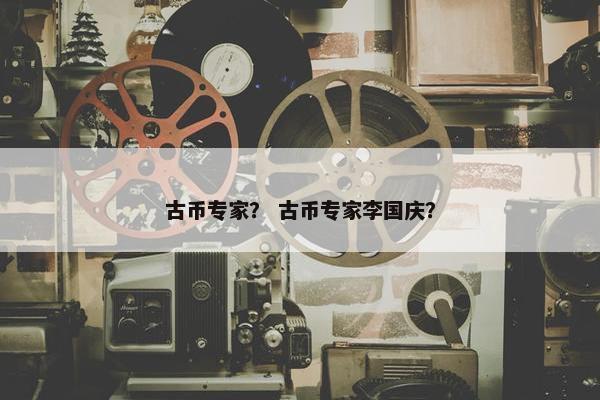 古币专家？ 古币专家李国庆？