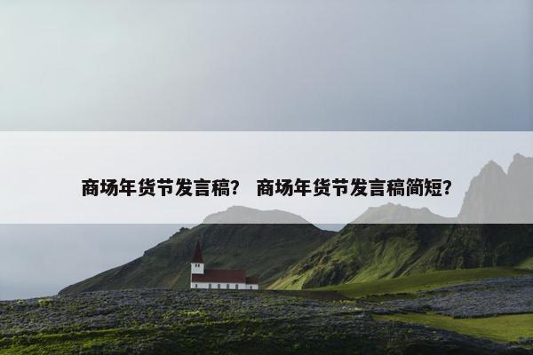 商场年货节发言稿？ 商场年货节发言稿简短？