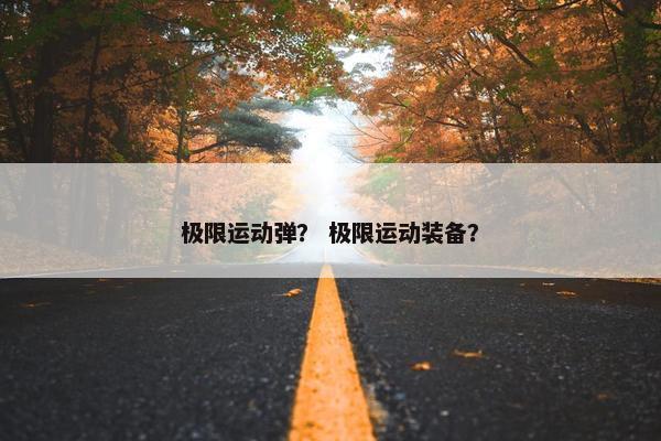 极限运动弹？ 极限运动装备？