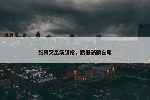 骶骨突出筋膜枪，腰骶筋膜在哪