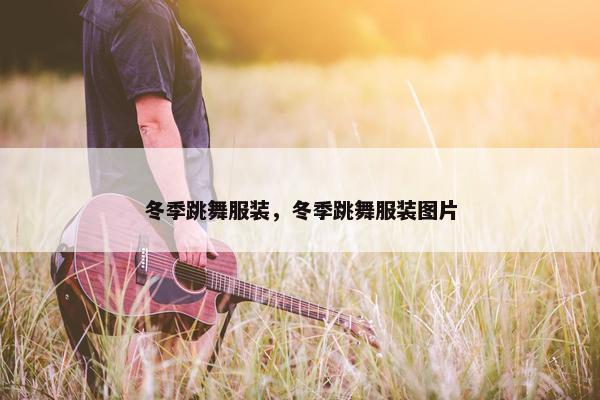 冬季跳舞服装，冬季跳舞服装图片