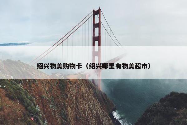 绍兴物美购物卡（绍兴哪里有物美超市）