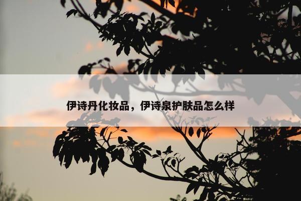 伊诗丹化妆品，伊诗泉护肤品怎么样