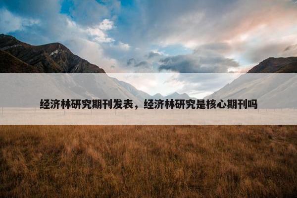 经济林研究期刊发表，经济林研究是核心期刊吗