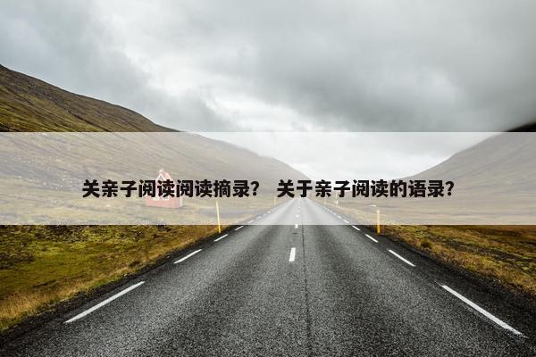 关亲子阅读阅读摘录？ 关于亲子阅读的语录？