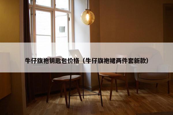 牛仔旗袍钥匙包价格（牛仔旗袍裙两件套新款）