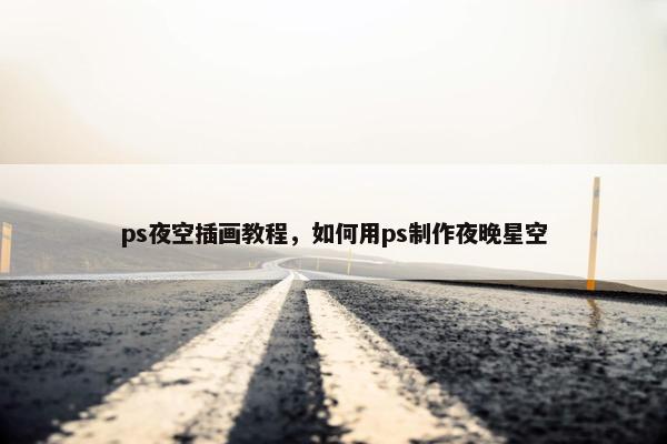 ps夜空插画教程，如何用ps制作夜晚星空