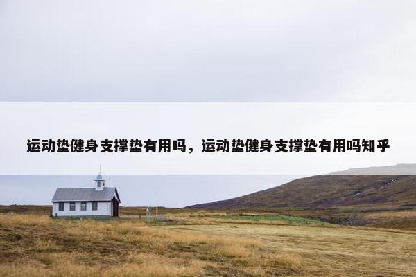运动垫健身支撑垫有用吗，运动垫健身支撑垫有用吗知乎