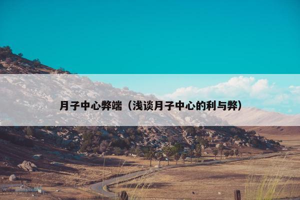 月子中心弊端（浅谈月子中心的利与弊）