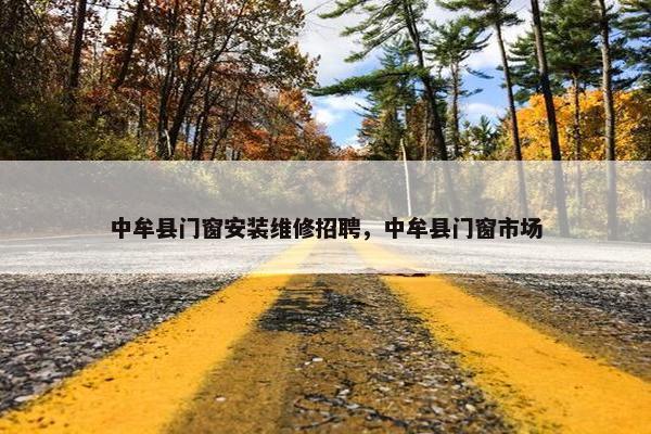 中牟县门窗安装维修招聘，中牟县门窗市场