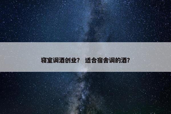 寝室调酒创业？ 适合宿舍调的酒？