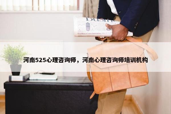 河南525心理咨询师，河南心理咨询师培训机构
