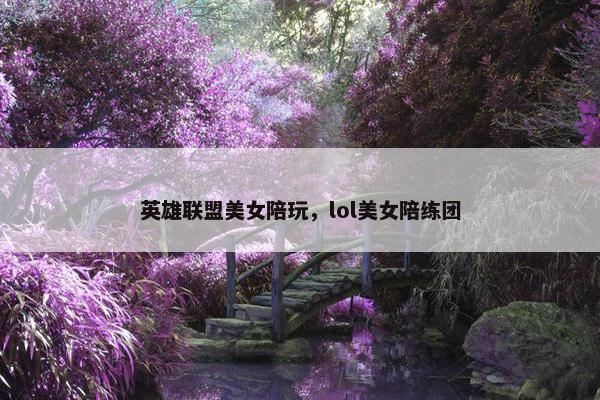 英雄联盟美女陪玩，lol美女陪练团