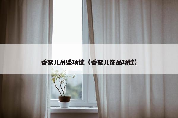 香奈儿吊坠项链（香奈儿饰品项链）