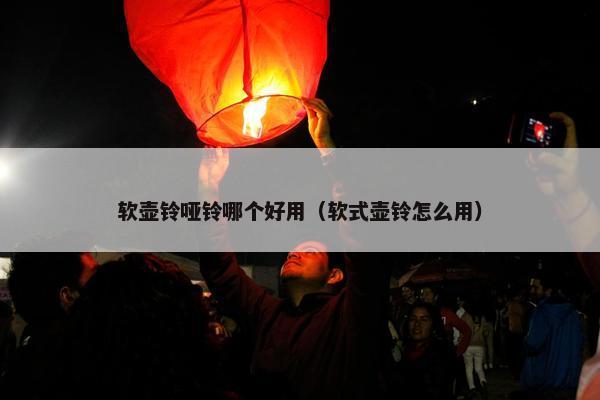 软壶铃哑铃哪个好用（软式壶铃怎么用）