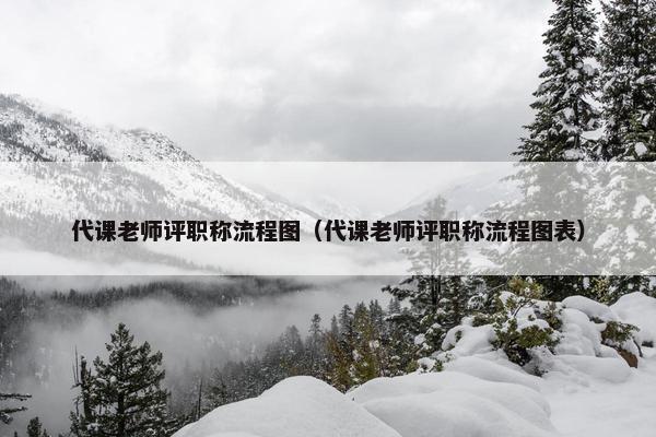 代课老师评职称流程图（代课老师评职称流程图表）