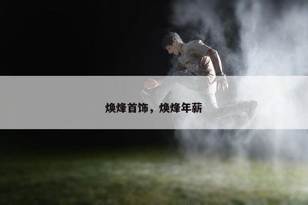焕烽首饰，焕烽年薪
