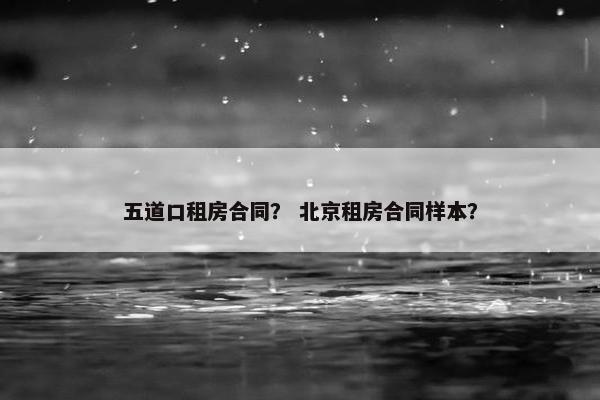 五道口租房合同？ 北京租房合同样本？