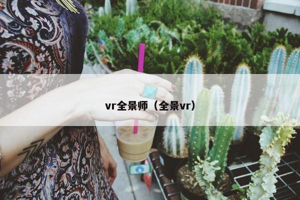 vr全景师（全景vr）