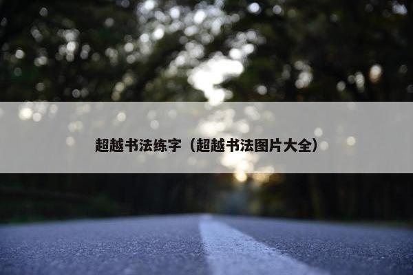 超越书法练字（超越书法图片大全）